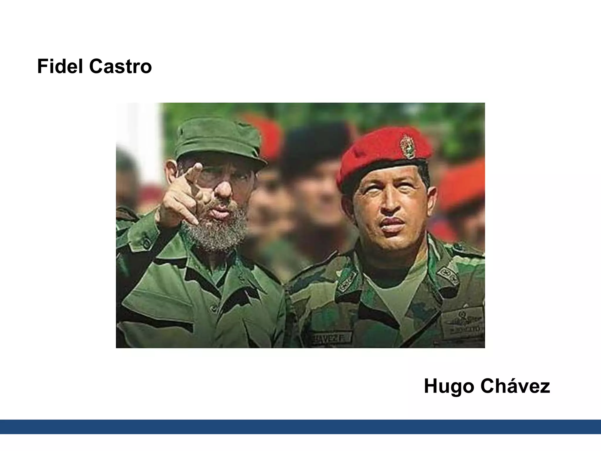 Fidel Castro
Hugo Chávez
