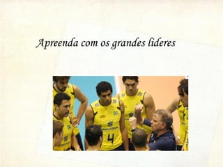 Apreenda com os grandes lideres
 