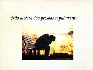 Não desista das pessoas rapidamente
 