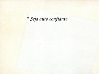 * Seja auto confiante
 