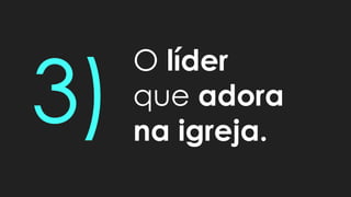 O líder
que adora
na igreja.
 