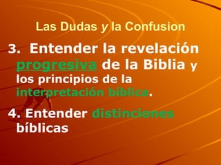 Las Dudas y la Confusion
3. Entender la revelación
progresiva de la Biblia y
los principios de la
interpretación bíblica.
4. Entender distinciones
bíblicas
 