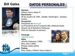 Bill Gates Nombre William Henry Gates III Nacimiento 28 de octubre de 1955 , Seattle, Washington,  Estados Unidos Ocupación Presidente de  Microsoft Co-Presidente de la Fundación Bill y Melinda Gates Director de la Berkshire Hathaway CEO de Cascade Investment Cónyuge   Melinda Gates Hijos Jennifer Katharine (1996) Rory John (1999) Phoebe Adele (2002) Padres Mary Gates y William Henry Gates II 