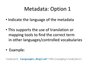 Metadata: Option 1
• Indicate the language of the metadata
• This supports the use of translation or
mapping tools to find...