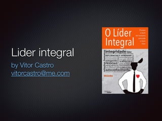 Lider integral
by Vitor Castro
vitorcastro@me.com
 