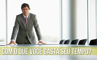 Com o que você gasta seu tempo?
 