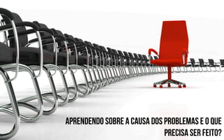 Aprendendo sobre a causa dos problemas e o que
                             precisa ser feito?
 