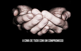 A cima de tudo com um compromisso
 