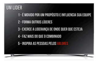 um lider
     1 - é movido por um propósito e influencia sua equipe
     2 - Forma outros líderes
     3 - exerce a liderança de onde quer que esteja
     4 - faz mais do que o combinado
     5 - inspira as pessoas pelos valores
 