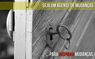 Seja um agente de mudanças




 … para inspirar mudanças
 