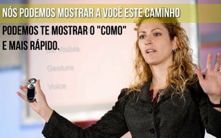 Nós podemos mostrar a você este caminho
podemos te mostrar o "como"
e mais rápido.
 
