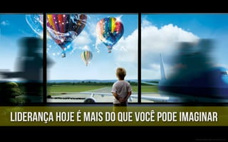 liderança hoje é mais do que você pode imaginar
 