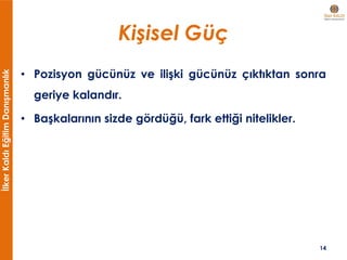 İlkerKaldıEğitimDanışmanlık
Kişisel Güç
• Pozisyon gücünüz ve ilişki gücünüz çıktıktan sonra
geriye kalandır.
• Başkalarının sizde gördüğü, fark ettiği nitelikler.
14
 