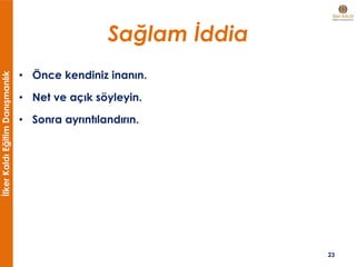 İlkerKaldıEğitimDanışmanlık
Sağlam İddia
• Önce kendiniz inanın.
• Net ve açık söyleyin.
• Sonra ayrıntılandırın.
23
 