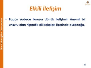 İlkerKaldıEğitimDanışmanlık
Etkili İletişim
• Bugün sadece iknaya dönük iletişimin önemli bir
unsuru olan hipnotik dil kalıpları üzerinde duracağız.
24
 