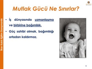 İlkerKaldıEğitimDanışmanlık
Mutlak Gücü Ne Sınırlar?
• İş dünyasında uzmanlaşma
ve birbirine bağımlılık.
• Güç sahibi olmak, bağımlılığı
ortadan kaldırmaz.
6
 
