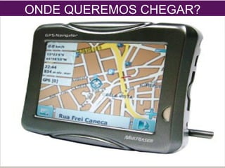 ONDE QUEREMOS CHEGAR?
 