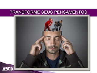 TRANSFORME SEUS PENSAMENTOSTRANSFORME SEUS PENSAMENTOS
 