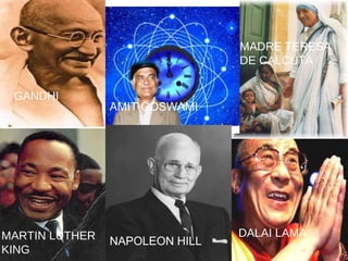 MARTIN LUTHER
KING
GANDHI
MADRE TERESA
DE CALCUTÁ
DALAI LAMA
AMIT GOSWAMI
NAPOLEON HILL
 