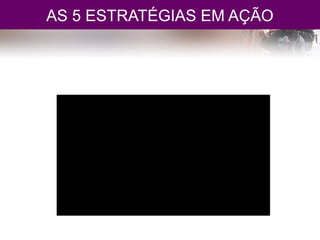 AS 5 ESTRATÉGIAS EM AÇÃO
 