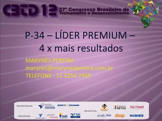 P-34 – LÍDER PREMIUM –
4 x mais resultados
MARYNÊS PEREIRA
marynes@marynespereira.com.br
TELEFONE : 11 3254.7459
 