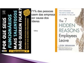 71% das pessoas
saem das empresas
por causa dos
líderes
Gallup
 