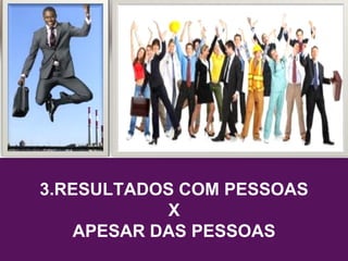 3.RESULTADOS COM PESSOAS
X
APESAR DAS PESSOAS
 