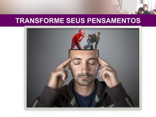 TRANSFORME SEUS PENSAMENTOS
 
