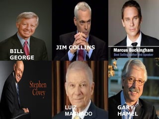 BILL
GEORGE
JIM COLLINS
GARY
HAMEL
LUIZ
MACHADO
 