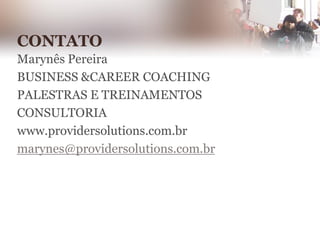 Marynês Pereira
BUSINESS &CAREER COACHING
PALESTRAS E TREINAMENTOS
CONSULTORIA
www.providersolutions.com.br
marynes@providersolutions.com.br
CONTATO
 