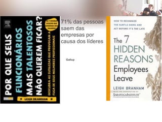 71% das pessoas
saem das
empresas por
causa dos líderes
Gallup
 
