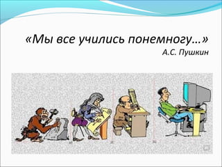 «Мы все учились понемногу…»
                    А.С. Пушкин
 