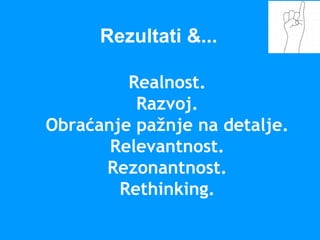 Realnost.
Razvoj.
Obraćanje pažnje na detalje.
Relevantnost.
Rezonantnost.
Rethinking.
Rezultati &...
 