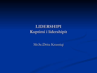 LIDERSHIPI
Kuptimi i lidershipit

 Mr.Sc.Drita Krasniqi
 
