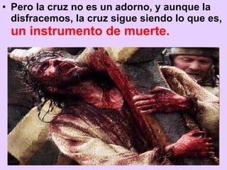 <ul><li>Pero la cruz no es un adorno, y aunque la disfracemos, la cruz sigue siendo lo que es,  un instrumento de muerte. ...