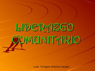 Lcdo. Emigdio Antonio Vargas
LIDERAZGOLIDERAZGO
COMUNITARIOCOMUNITARIO
 