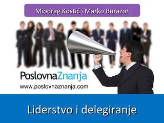 www.poslovnaznanja.com
Miodrag Kostić i Marko BurazorMiodrag Kostić i Marko Burazor
Liderstvo i delegiranjeLiderstvo i delegiranje
 