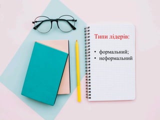 Типи лідерів:
• формальний;
• неформальний
 