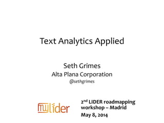 Text Analytics Applied
Seth Grimes
Alta Plana Corporation
@sethgrimes
2nd LIDER roadmapping
workshop – Madrid
May 8, 2014
 