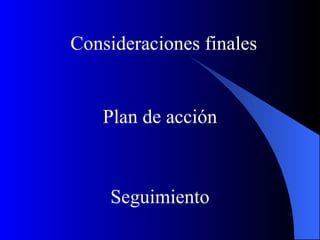 Consideraciones finales


   Plan de acción



    Seguimiento
 