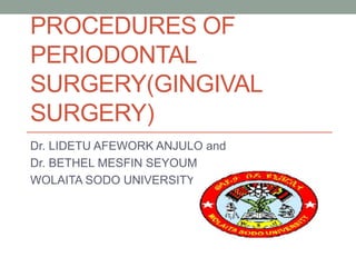 PROCEDURES OF
PERIODONTAL
SURGERY(GINGIVAL
SURGERY)
Dr. LIDETU AFEWORK ANJULO and
Dr. BETHEL MESFIN SEYOUM
WOLAITA SODO UNIVERSITY
 