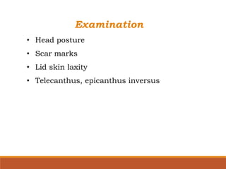 Examination
• Head posture
• Scar marks
• Lid skin laxity
• Telecanthus, epicanthus inversus
 
