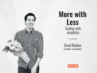 More with
Less
David Bladow
CO-FOUNDER + CEO, BLOOMTHAT
Scaling with
simplicity
 
