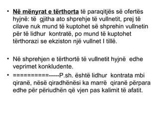 N ë  m ë nyrat e t ë rthorta  t ë  paraqitj ë s s ë  ofert ë s hyjn ë : t ë   gjitha ato shprehje t ë  vullnetit, prej t ë  cilave nuk mund t ë  kuptohet s ë  shprehin vullnetin  p ë r t ë  lidhur  kontrat ë , po mund t ë  kuptohet t ë rthorazi se ekziston nj ë  vullnet I till ë . N ë  shprehjen e t ë rthort ë  t ë  vullnetit hyjn ë   edhe veprimet konkludente.  ==========-----P.sh.  ë sht ë  lidhur  kontrata mbi qiran ë , n ë s ë  qiradh ë n ë si ka marr ë   qiran ë  p ë rpara edhe p ë r p ë riudh ë n q ë  vjen pas kalimit t ë  afatit. 