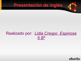 Presentación de inglés




Realizado por: Lidia Crespo Espinosa
                 6 Bº
 