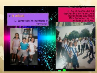  9 AÑOS
 Junto con mi hermano y
hermana.
 10 AÑOS
 En el desfile del 14
septiembre en la escuela
Rural mixta asunción
Mita Jutiapa con mis
amigas y amigos.
 
