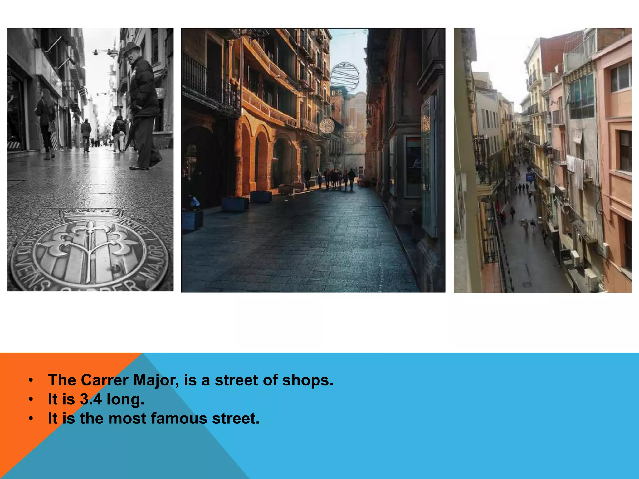 • The Carrer Major, is a street of shops.
• It is 3.4 long.
• It is the most famous street.