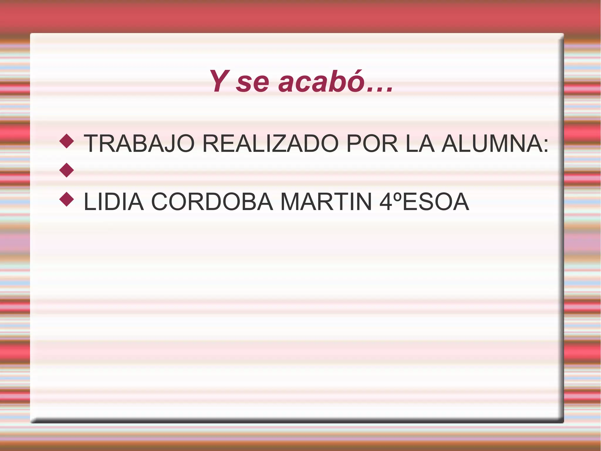 Y se acabó…
 TRABAJO REALIZADO POR LA ALUMNA:

 LIDIA CORDOBA MARTIN 4ºESOA
 