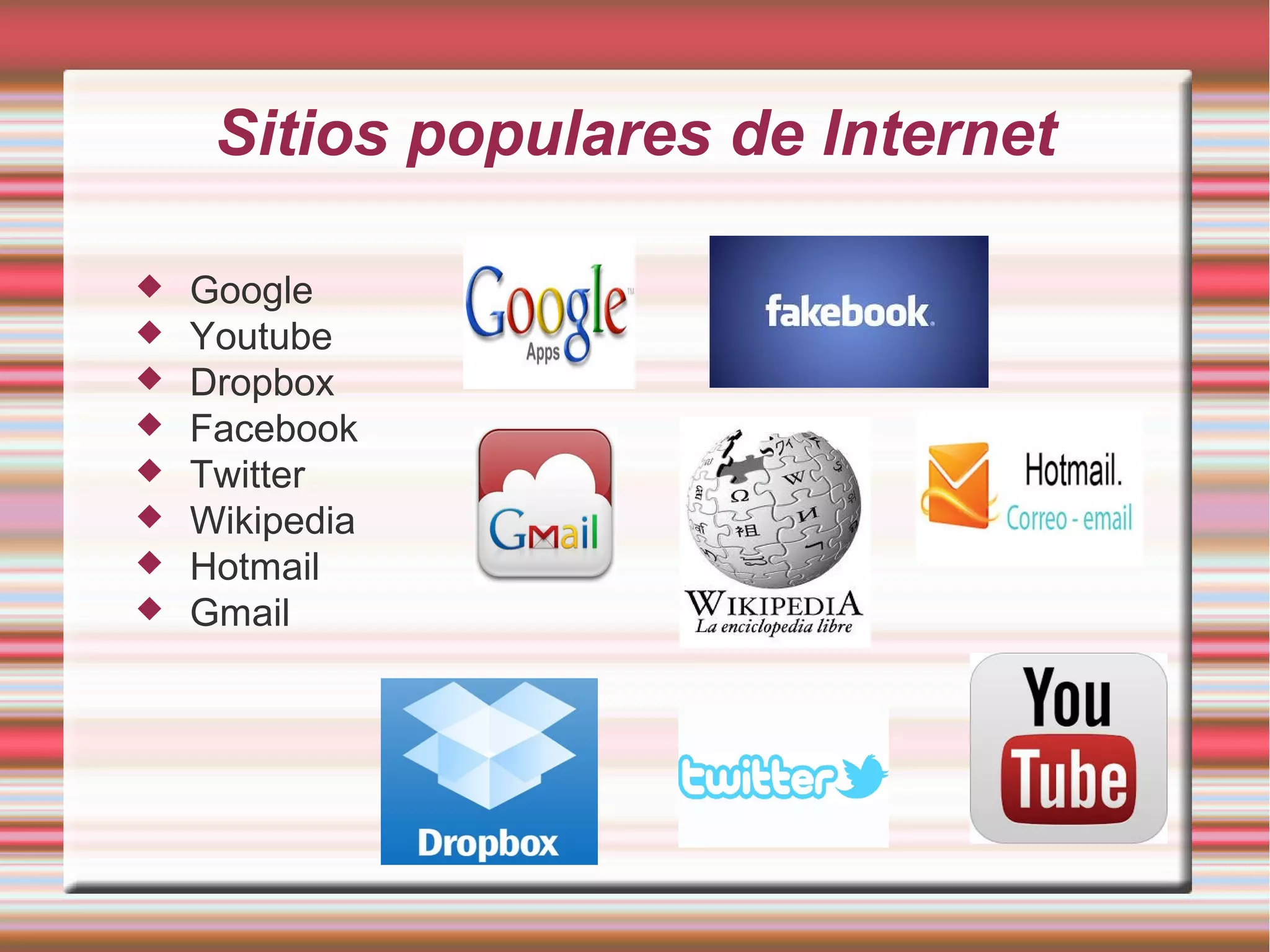 Sitios populares de Internet
 Google
 Youtube
 Dropbox
 Facebook
 Twitter
 Wikipedia
 Hotmail
 Gmail
 