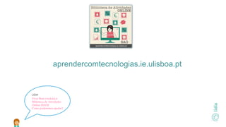 LIDIA
Viva! Bem-vindo(a) à
Biblioteca de Atividades
Online (BAO)!
Como poderemos ajudar?
aprendercomtecnologias.ie.ulisboa.pt
 